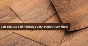 Can You Lay Self Adhesive Vinyl Planks Over Tiles