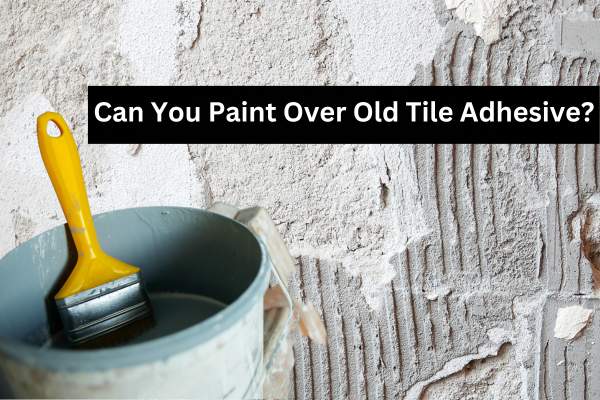 Can You Paint Over Old Tile Adhesive