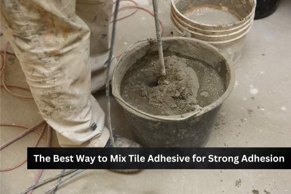 The Best Way to Mix Tile Adhesive for Strong Adhesion