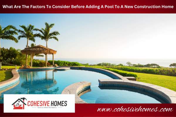 What Are The Factors To Consider Before Adding A Pool To A New Construction Home