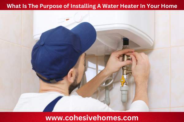 What Is The Purpose of Installing A Water Heater In Your Home