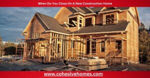 When Do You Close On A New Construction Home