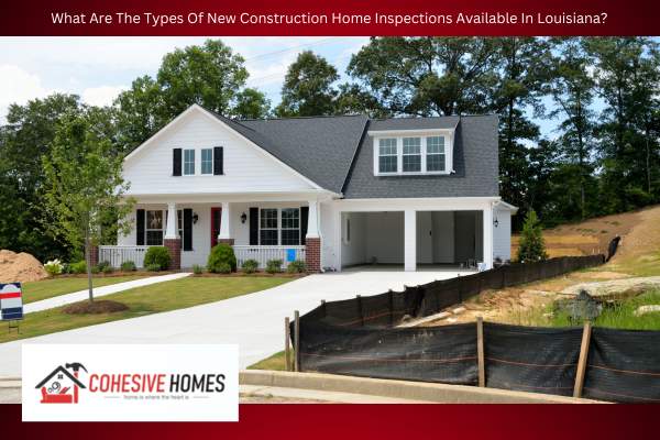 What Are The Types Of New Construction Home Inspections Available In Louisiana