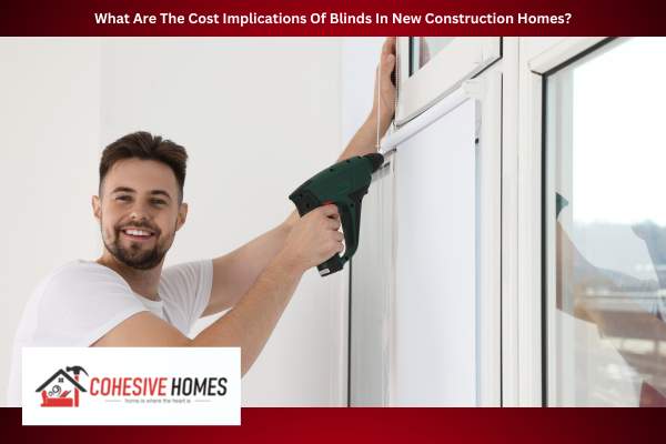 What Are The Cost Implications Of Blinds In New Construction Homes